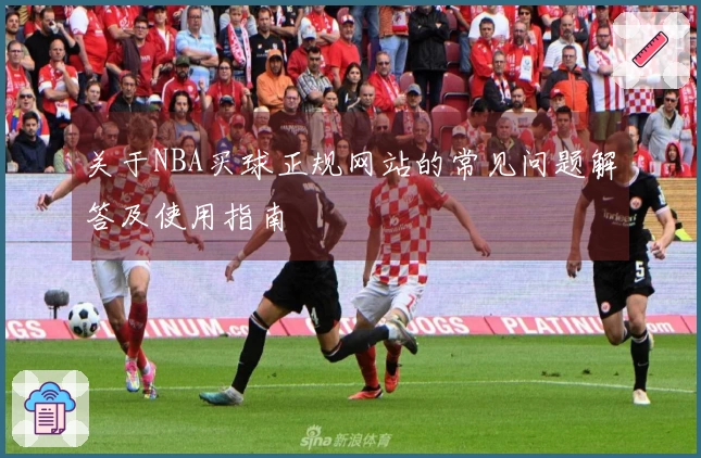 关于NBA买球正规网站的常见问题解答及使用指南