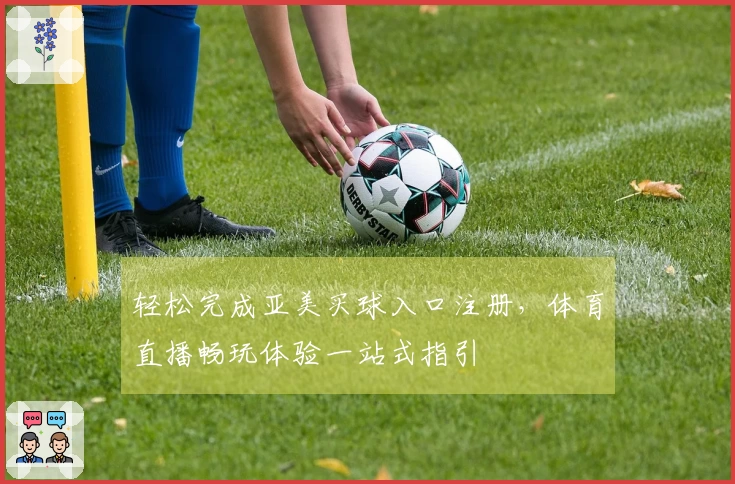 轻松完成亚美买球入口注册，体育直播畅玩体验一站式指引
