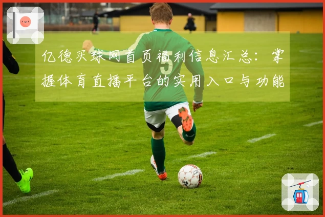 亿德买球网首页福利信息汇总：掌握体育直播平台的实用入口与功能介绍