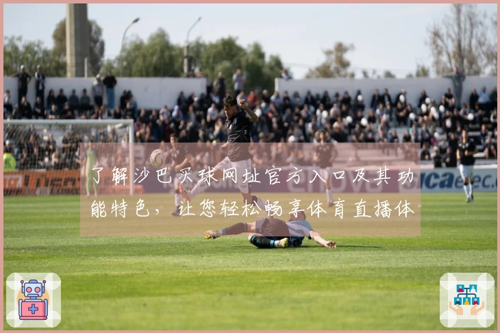 了解沙巴买球网址官方入口及其功能特色，让您轻松畅享体育直播体验