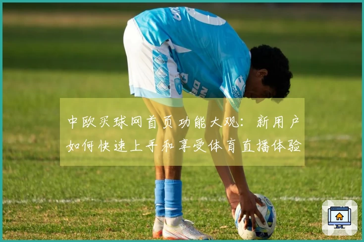 中欧买球网首页功能大观：新用户如何快速上手和享受体育直播体验