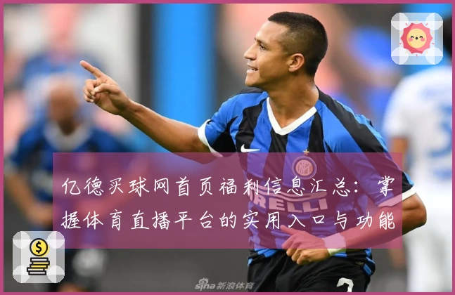 亿德买球网首页福利信息汇总：掌握体育直播平台的实用入口与功能介绍