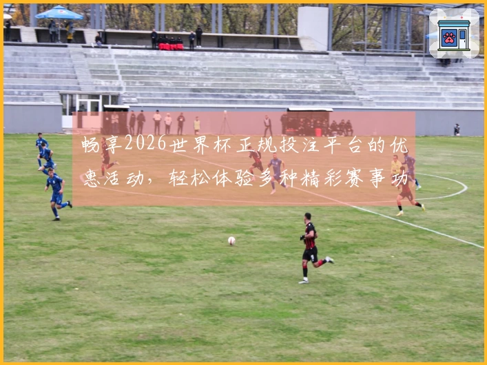畅享2026世界杯正规投注平台的优惠活动，轻松体验多种精彩赛事功能