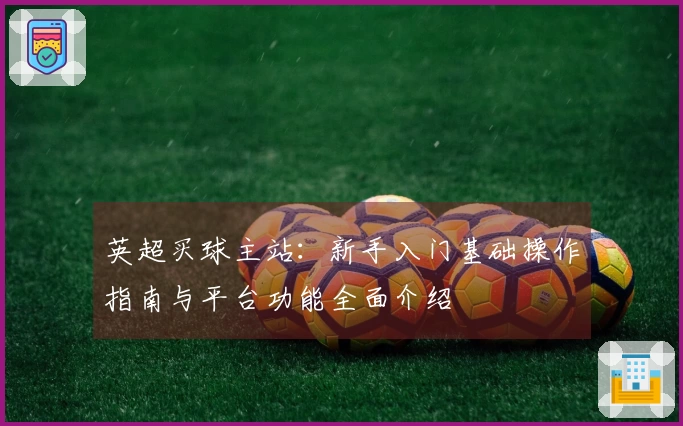 英超买球主站：新手入门基础操作指南与平台功能全面介绍