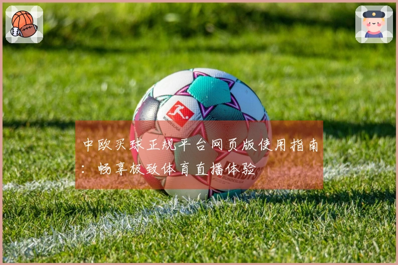 中欧买球正规平台网页版使用指南：畅享极致体育直播体验