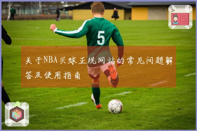关于NBA买球正规网站的常见问题解答及使用指南