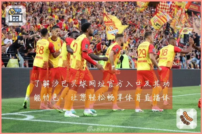 了解沙巴买球网址官方入口及其功能特色，让您轻松畅享体育直播体验