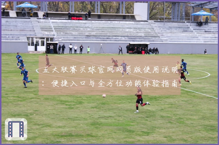 五大联赛买球官网网页版使用说明：便捷入口与全方位功能体验指南