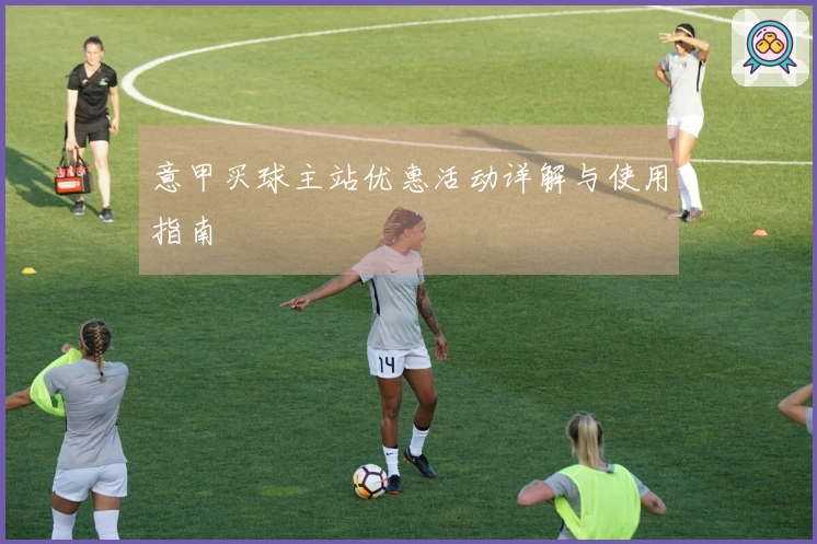 意甲买球主站优惠活动详解与使用指南